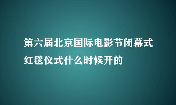 第六届北京国际电影节闭幕式红毯仪式什么时候开的