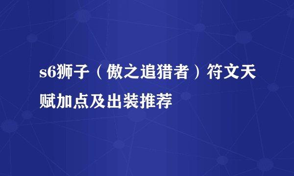 s6狮子（傲之追猎者）符文天赋加点及出装推荐