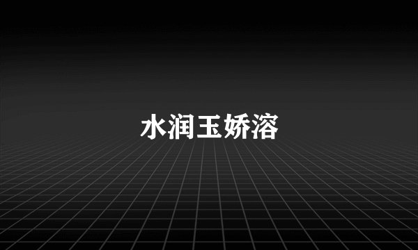 水润玉娇溶