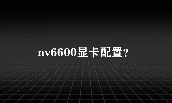 nv6600显卡配置？