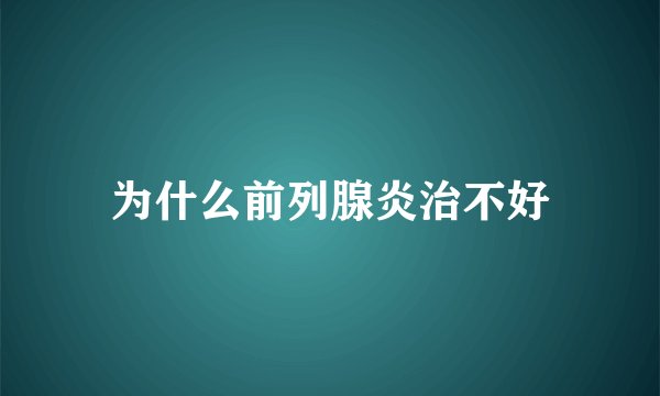 为什么前列腺炎治不好