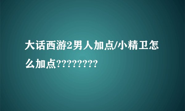 大话西游2男人加点/小精卫怎么加点????????