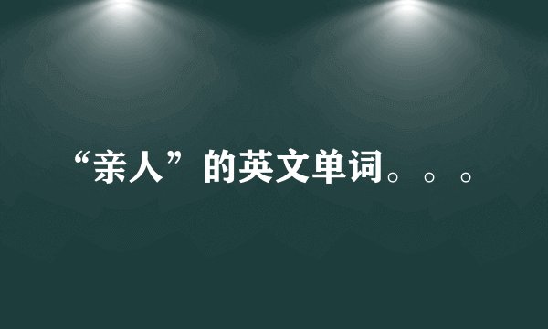 “亲人”的英文单词。。。