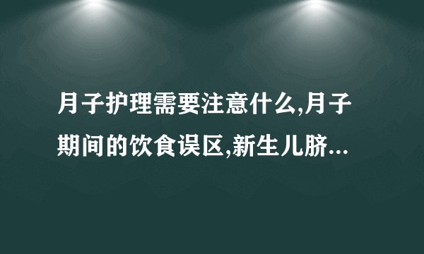 月子护理需要注意什么,月子期间的饮食误区,新生儿脐部护理,新生儿的皮肤护理