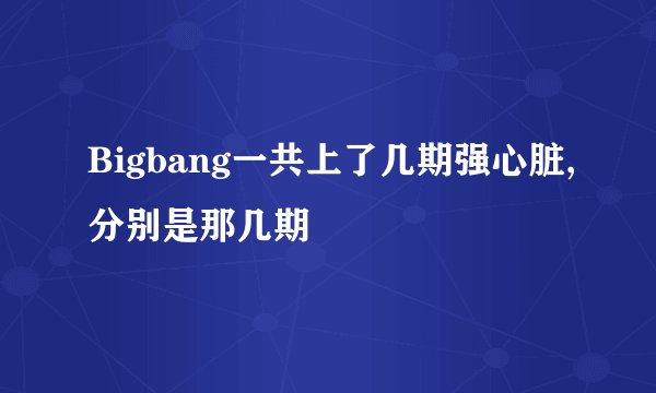 Bigbang一共上了几期强心脏,分别是那几期
