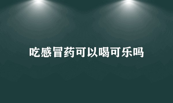 吃感冒药可以喝可乐吗