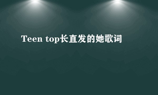 Teen top长直发的她歌词