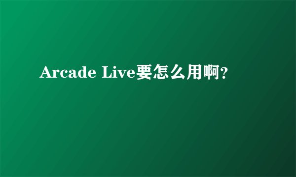 Arcade Live要怎么用啊？