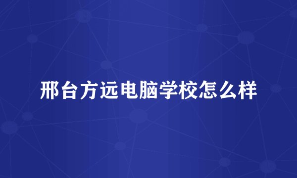 邢台方远电脑学校怎么样
