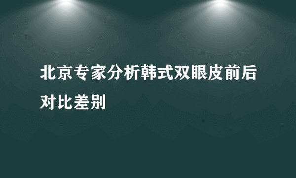 北京专家分析韩式双眼皮前后对比差别