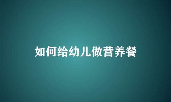 如何给幼儿做营养餐