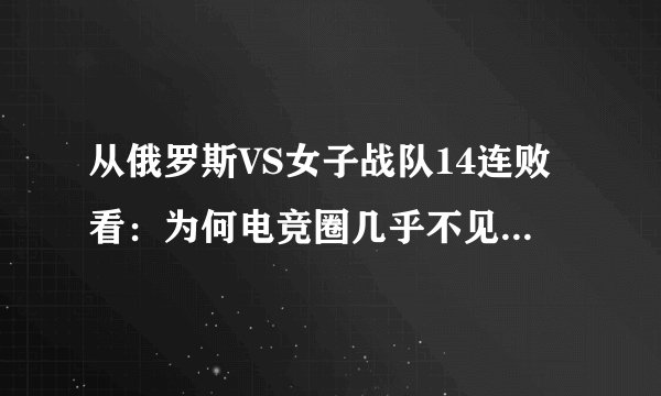 从俄罗斯VS女子战队14连败看：为何电竞圈几乎不见女选手？