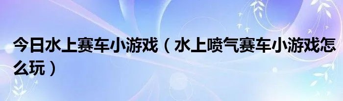 今日水上赛车小游戏（水上喷气赛车小游戏怎么玩）