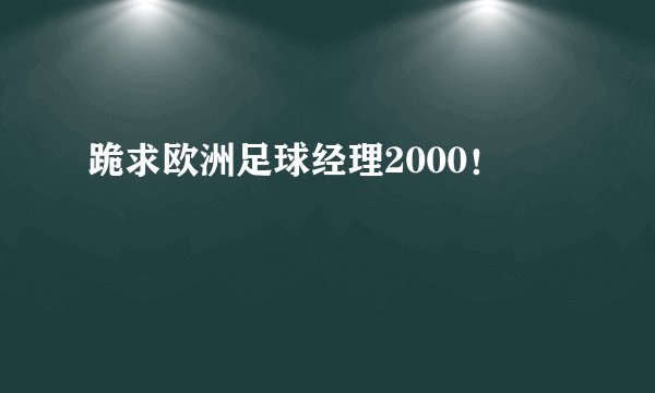 跪求欧洲足球经理2000！