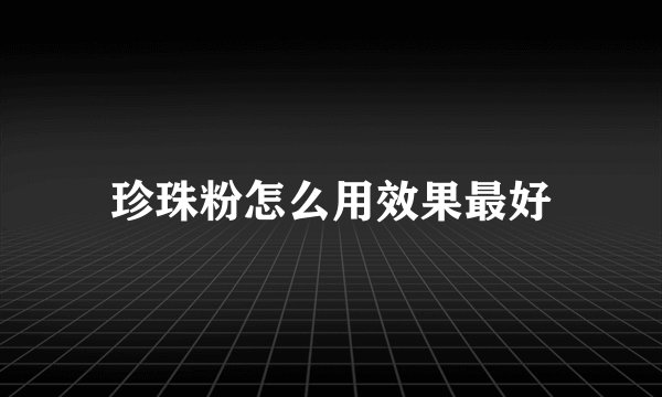 珍珠粉怎么用效果最好