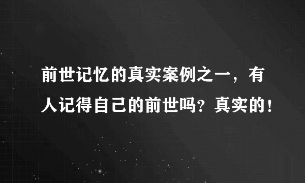 前世记忆的真实案例之一，有人记得自己的前世吗？真实的！