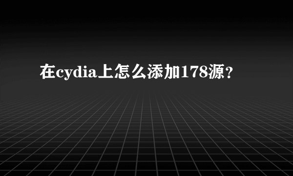 在cydia上怎么添加178源？