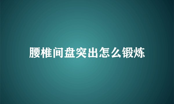 腰椎间盘突出怎么锻炼