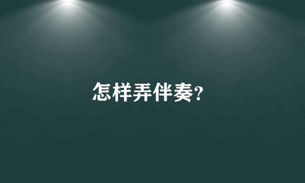 怎样弄伴奏？