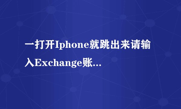 一打开Iphone就跳出来请输入Exchange账户'Exchange'的密码。为什么