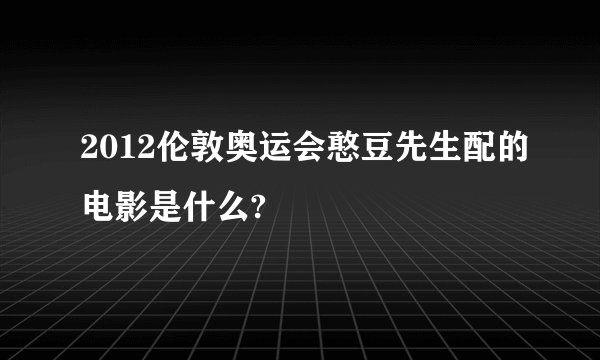 2012伦敦奥运会憨豆先生配的电影是什么?