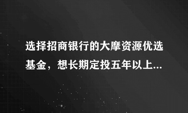 选择招商银行的大摩资源优选基金，想长期定投五年以上，每月定投300元如何？有高手给点宝贵建议吗？