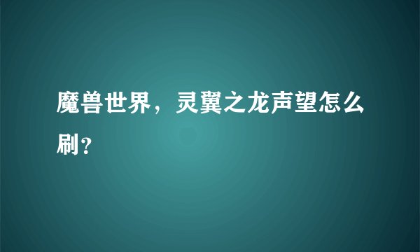 魔兽世界，灵翼之龙声望怎么刷？