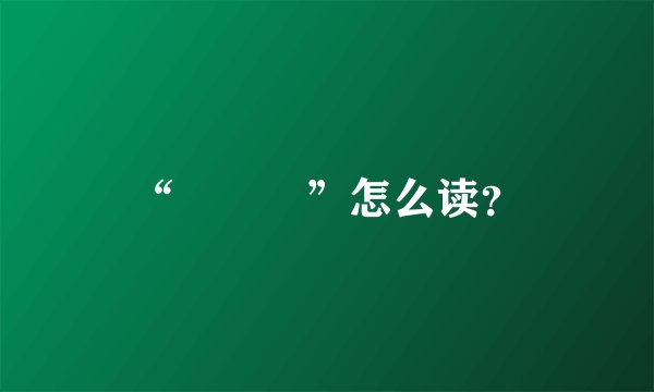 “龘瓛龖”怎么读？