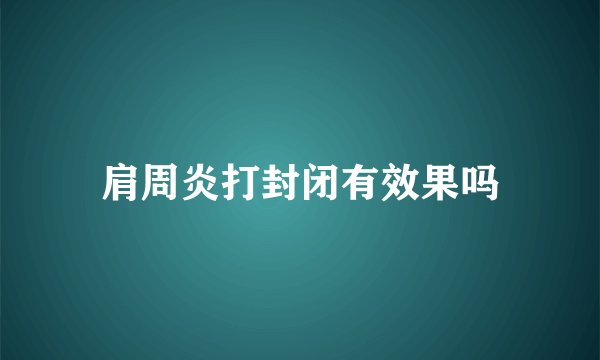 肩周炎打封闭有效果吗