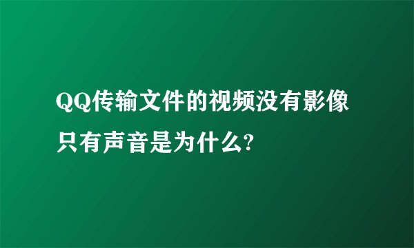 QQ传输文件的视频没有影像只有声音是为什么?