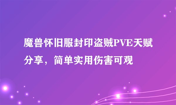 魔兽怀旧服封印盗贼PVE天赋分享，简单实用伤害可观