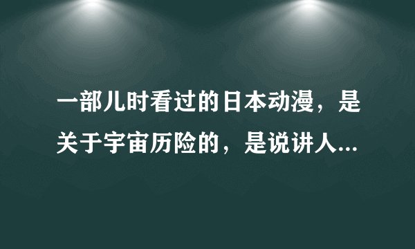 一部儿时看过的日本动漫，是关于宇宙历险的，是说讲人类到各个星球去探索？