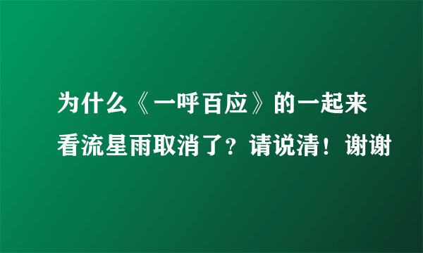 为什么《一呼百应》的一起来看流星雨取消了？请说清！谢谢