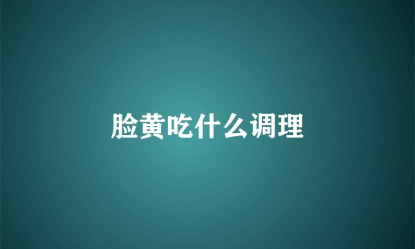 脸黄吃什么调理