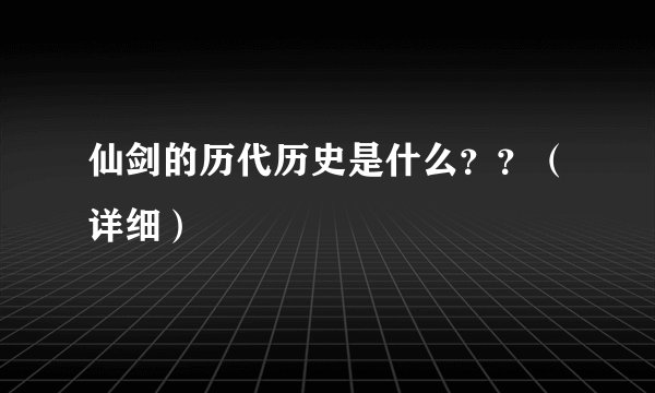 仙剑的历代历史是什么？？（详细）