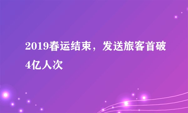 2019春运结束，发送旅客首破4亿人次