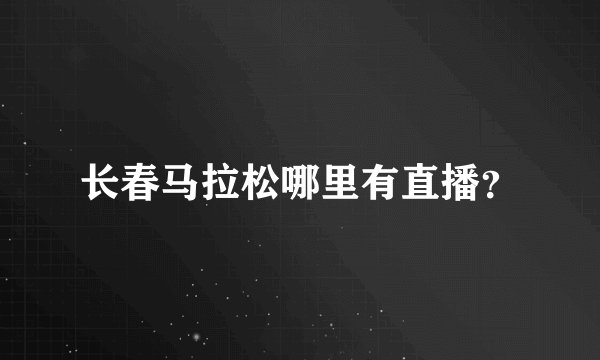 长春马拉松哪里有直播？