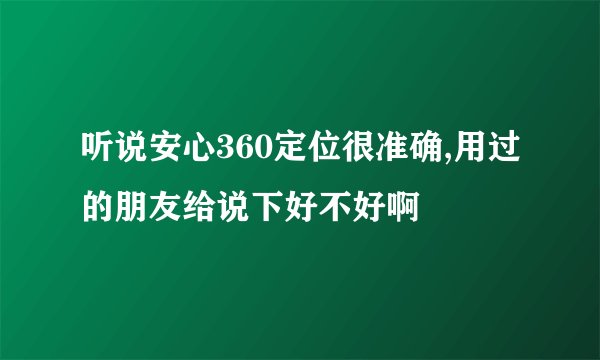 听说安心360定位很准确,用过的朋友给说下好不好啊