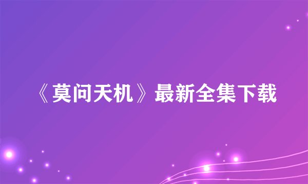 《莫问天机》最新全集下载