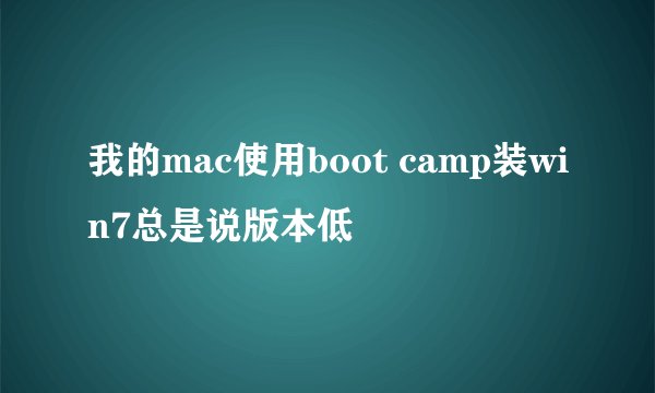 我的mac使用boot camp装win7总是说版本低