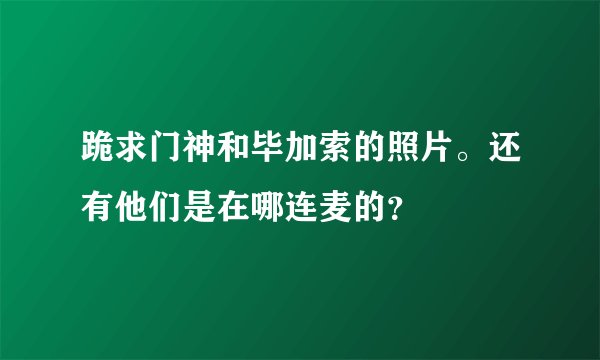 跪求门神和毕加索的照片。还有他们是在哪连麦的？