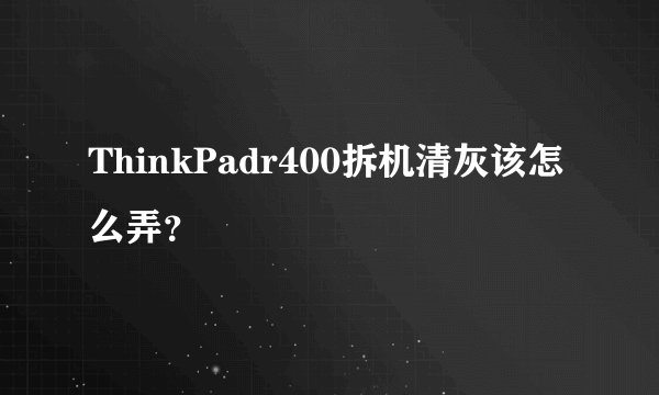 ThinkPadr400拆机清灰该怎么弄？