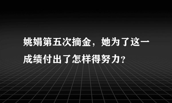 姚娟第五次摘金，她为了这一成绩付出了怎样得努力？
