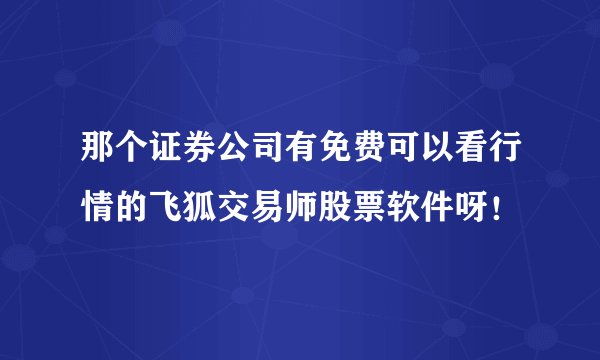 那个证券公司有免费可以看行情的飞狐交易师股票软件呀！