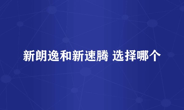 新朗逸和新速腾 选择哪个