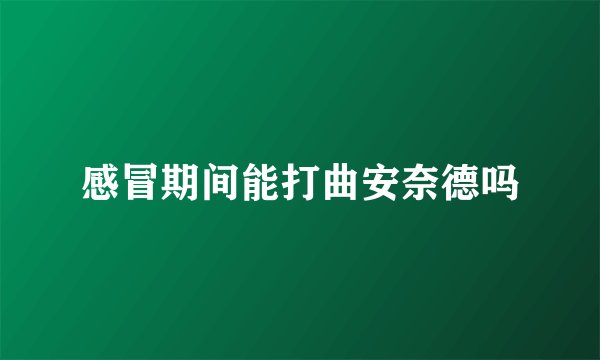 感冒期间能打曲安奈德吗