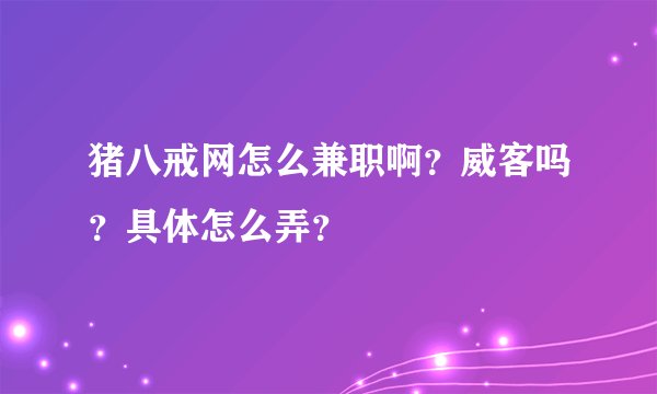 猪八戒网怎么兼职啊？威客吗？具体怎么弄？