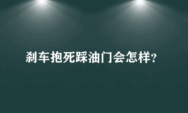 刹车抱死踩油门会怎样？