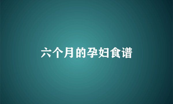 六个月的孕妇食谱