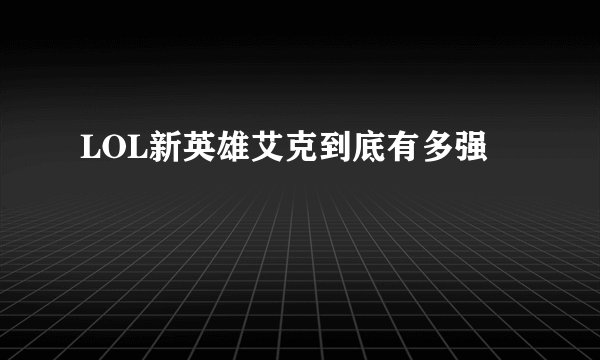 LOL新英雄艾克到底有多强